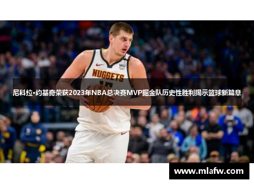 尼科拉·约基奇荣获2023年NBA总决赛MVP掘金队历史性胜利揭示篮球新篇章